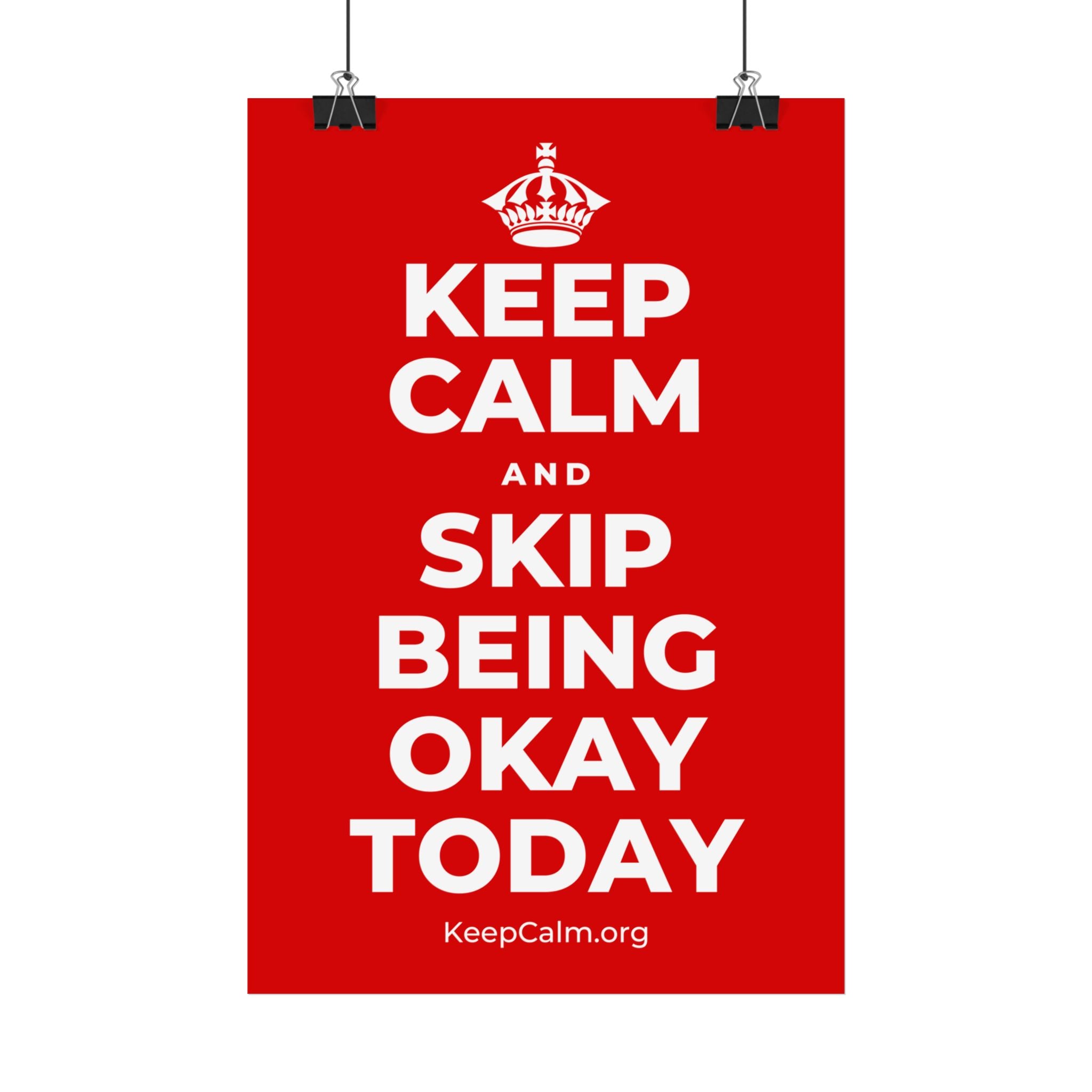 KEEP CALM AND SKIP BEING OKAY TODAY Satin Poster