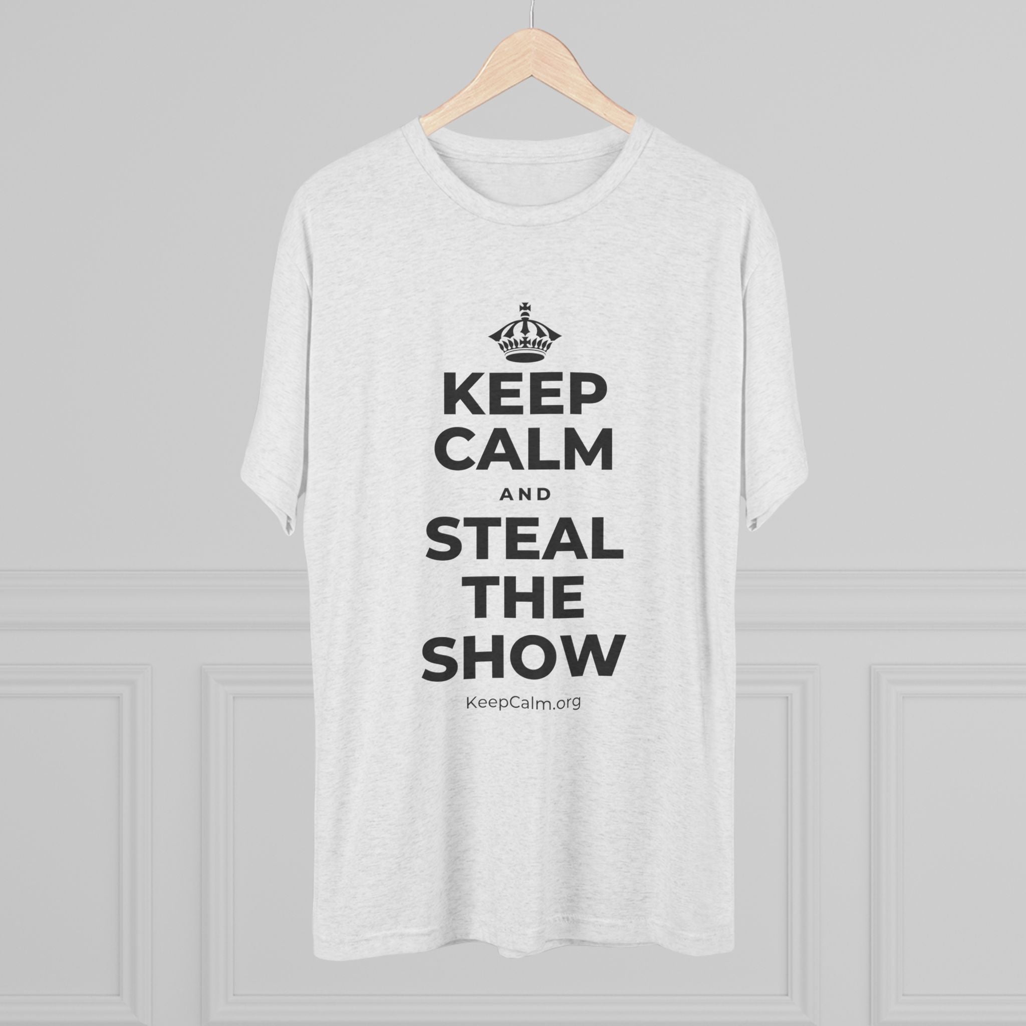KEEP CALM AND STEAL THE SHOW Tri-Blend Tee