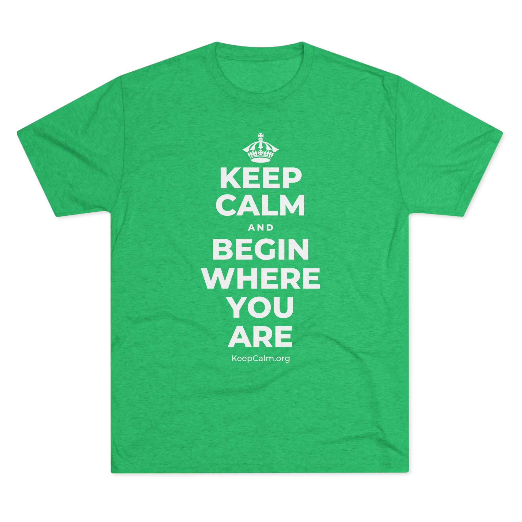 KEEP CALM AND BEGIN WHERE YOU ARE Tri-Blend Tee