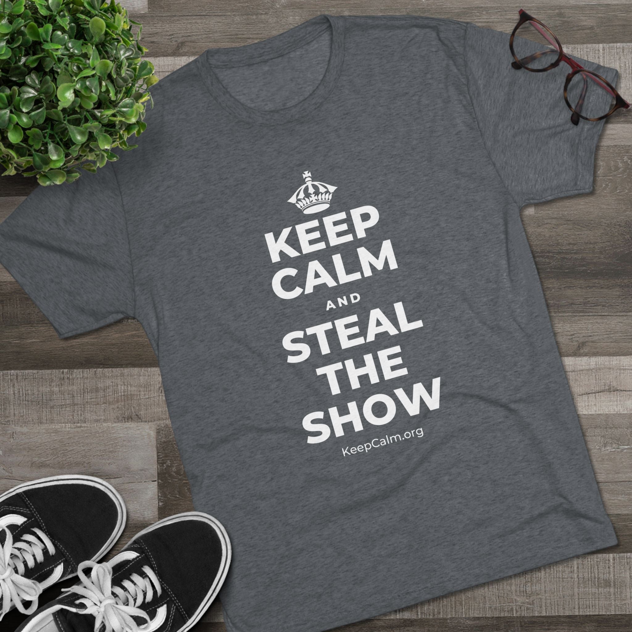 KEEP CALM AND STEAL THE SHOW Tri-Blend Tee