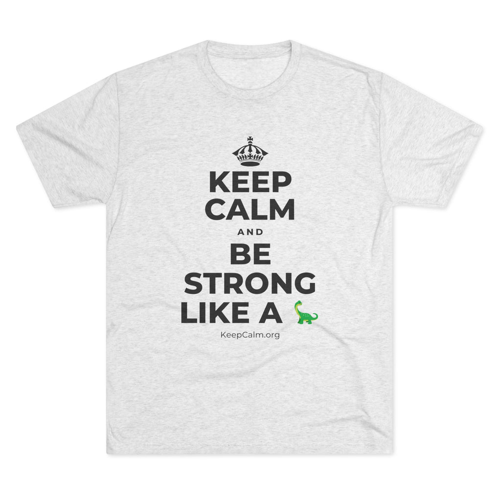 KEEP CALM AND BE STRONG LIKE A 🦕 Tri-Blend Tee