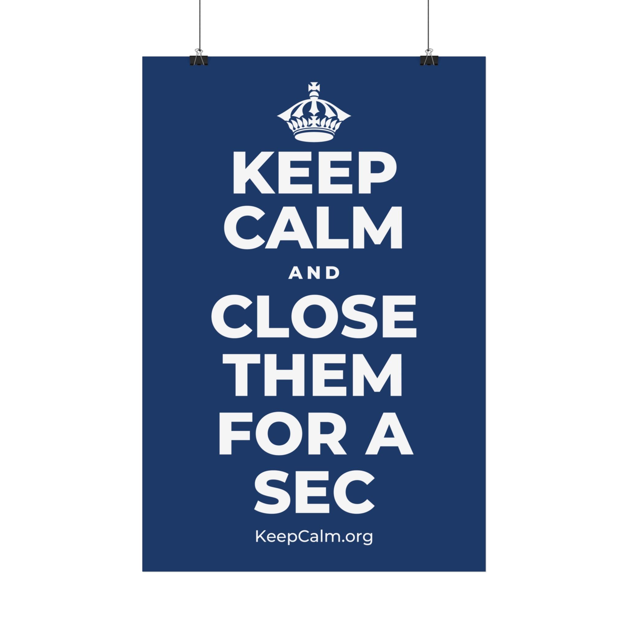 KEEP CALM AND CLOSE THEM FOR A SEC Satin Poster