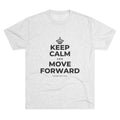 KEEP CALM AND MOVE FORWARD Tri-Blend Tee
