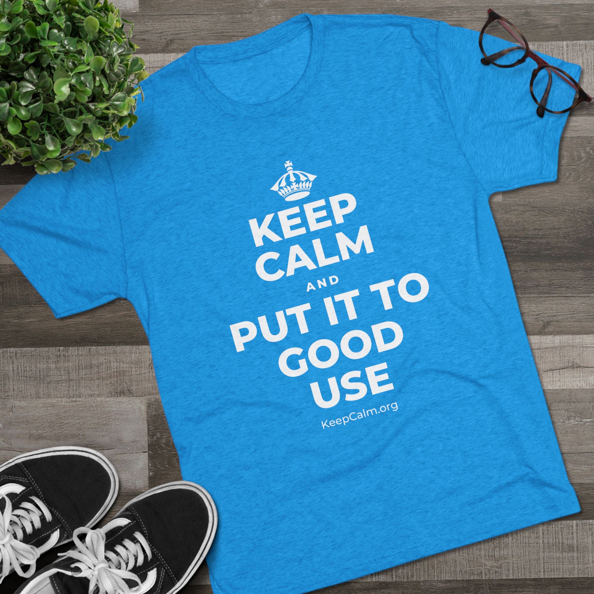 KEEP CALM AND PUT IT TO GOOD USE Tri-Blend Tee