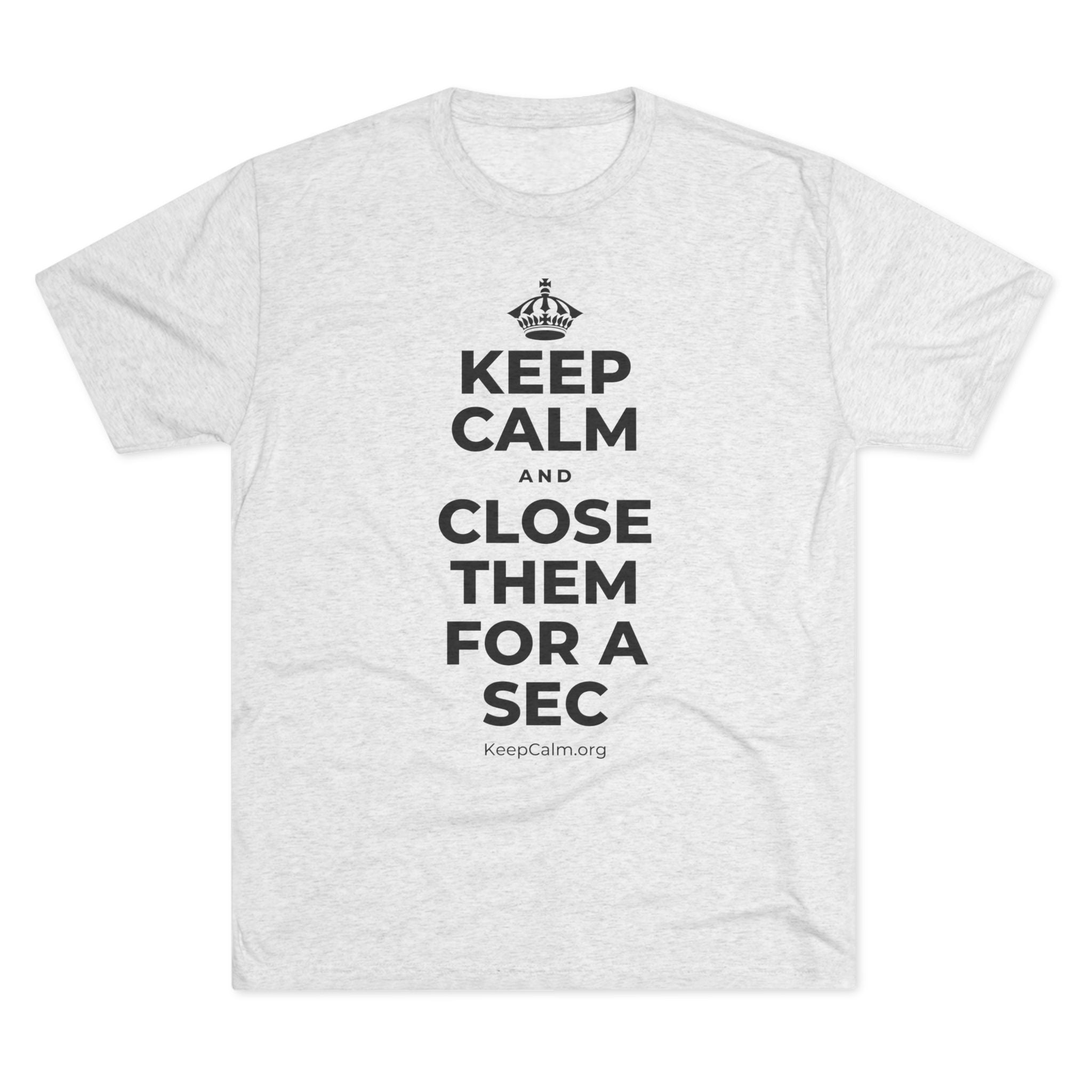 KEEP CALM AND CLOSE THEM FOR A SEC Tri-Blend Tee