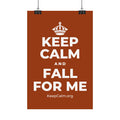 KEEP CALM AND FALL FOR ME Satin Poster