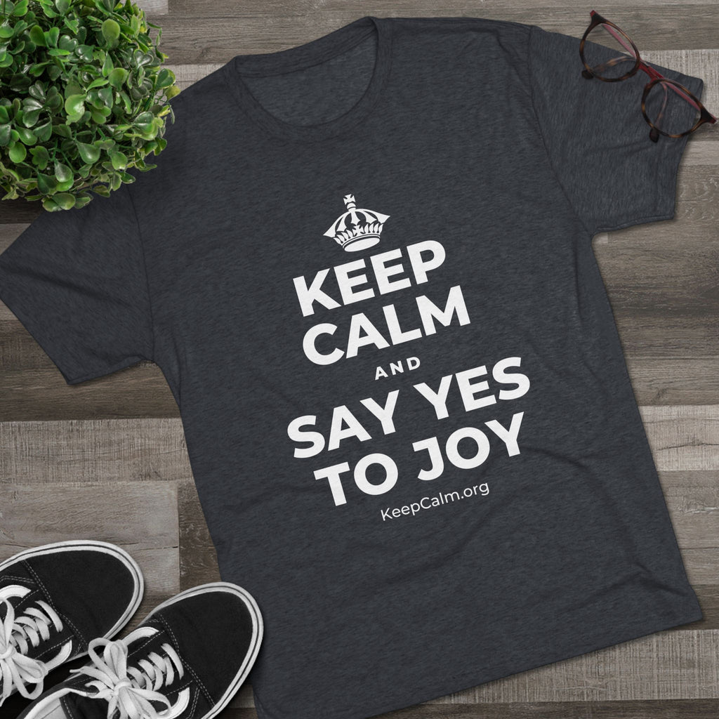 KEEP CALM AND SAY YES TO JOY Tri-Blend Tee