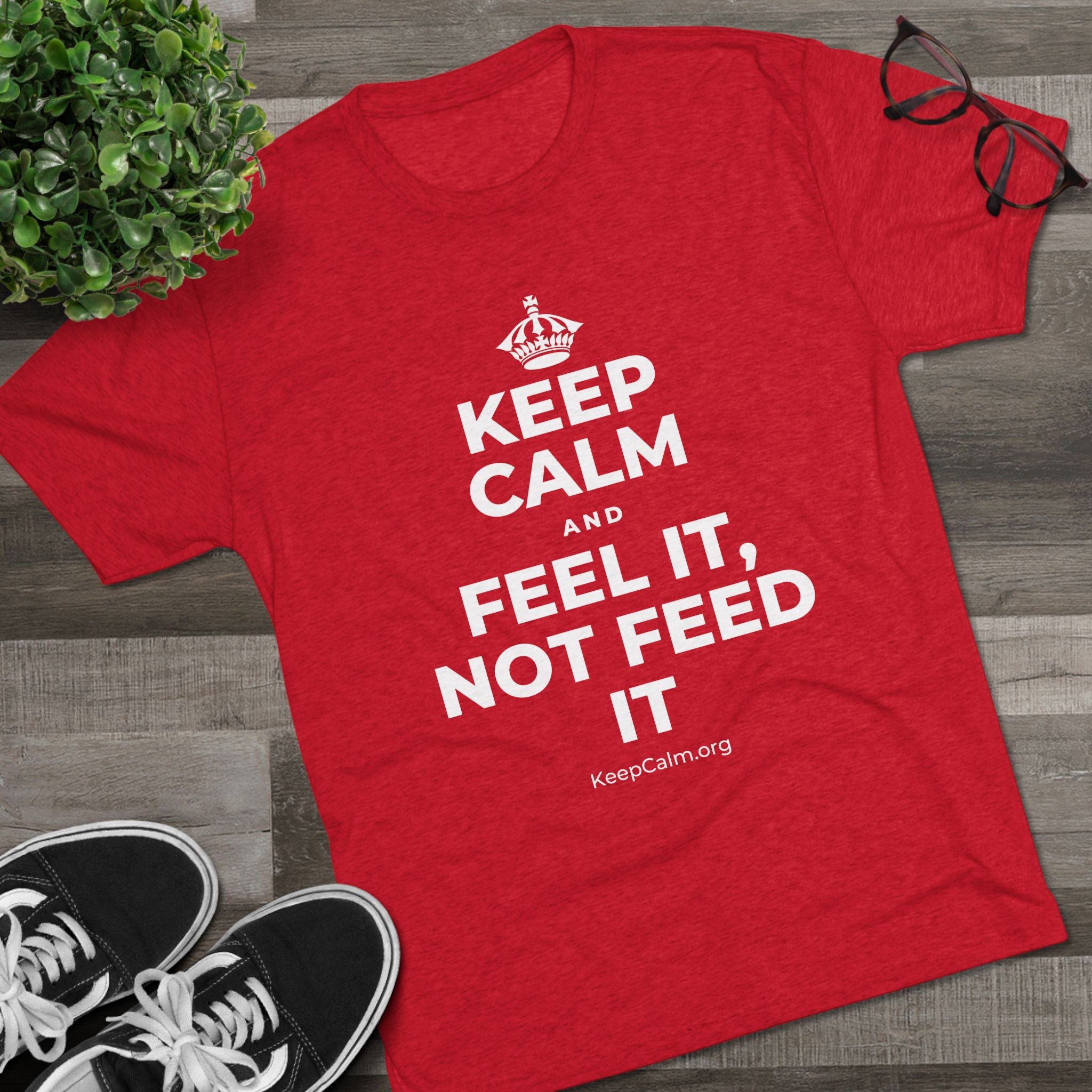 KEEP CALM AND FEEL IT, NOT FEED IT Tri-Blend Tee