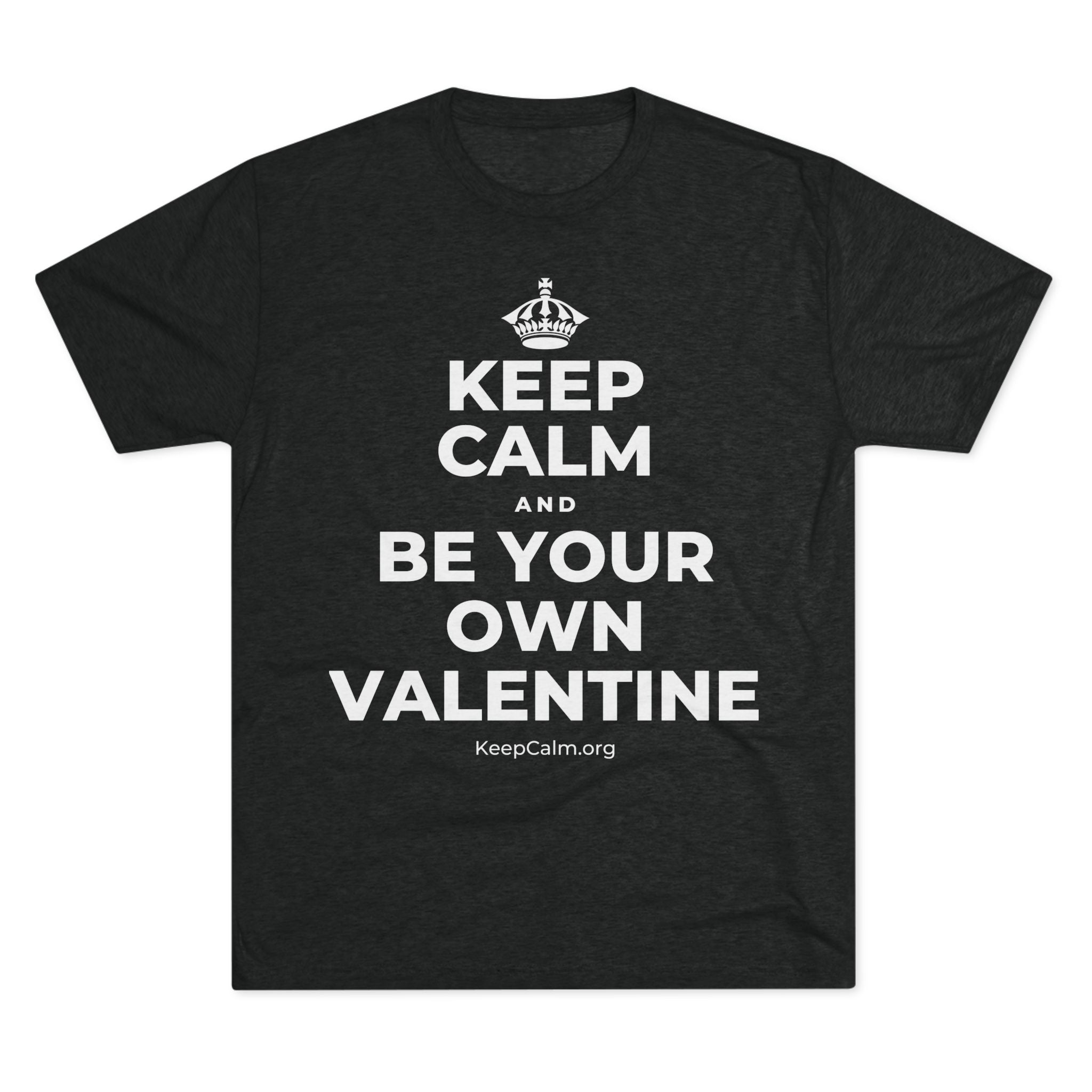 KEEP CALM AND BE YOUR OWN VALENTINE Tri-Blend Tee