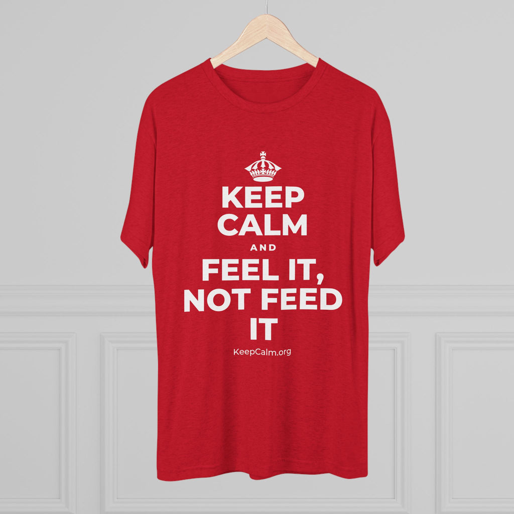 KEEP CALM AND FEEL IT, NOT FEED IT Tri-Blend Tee