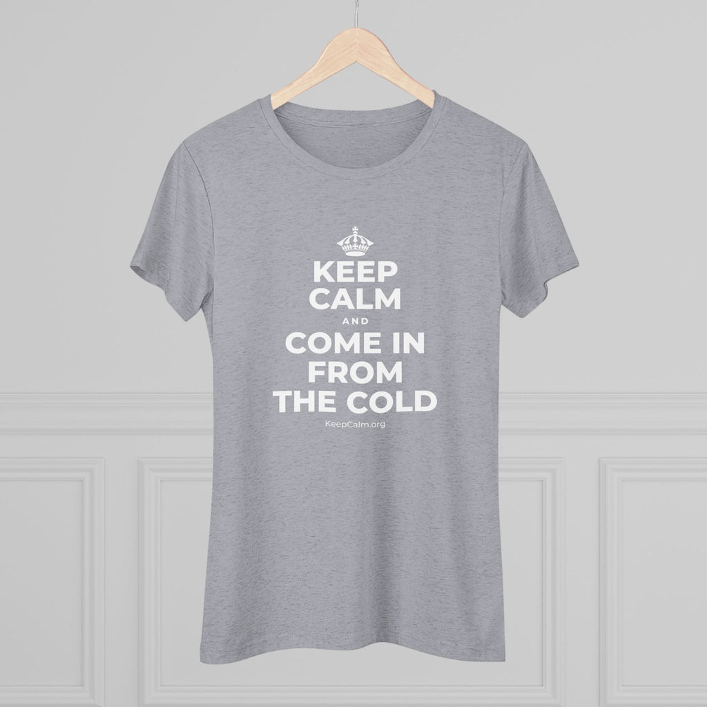 KEEP CALM AND COME IN FROM THE COLD Women's Tri-Blend Tee