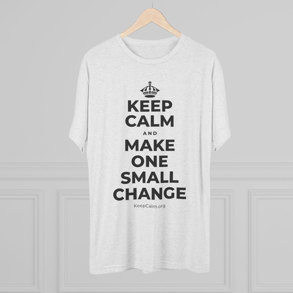 KEEP CALM AND MAKE ONE SMALL CHANGE Tri-Blend Tee