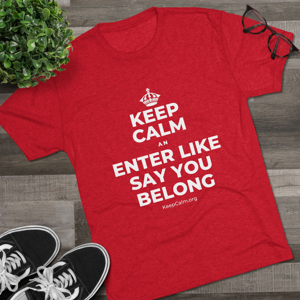 KEEP CALM AN ENTER LIKE SAY YOU BELONG Tri-Blend Tee