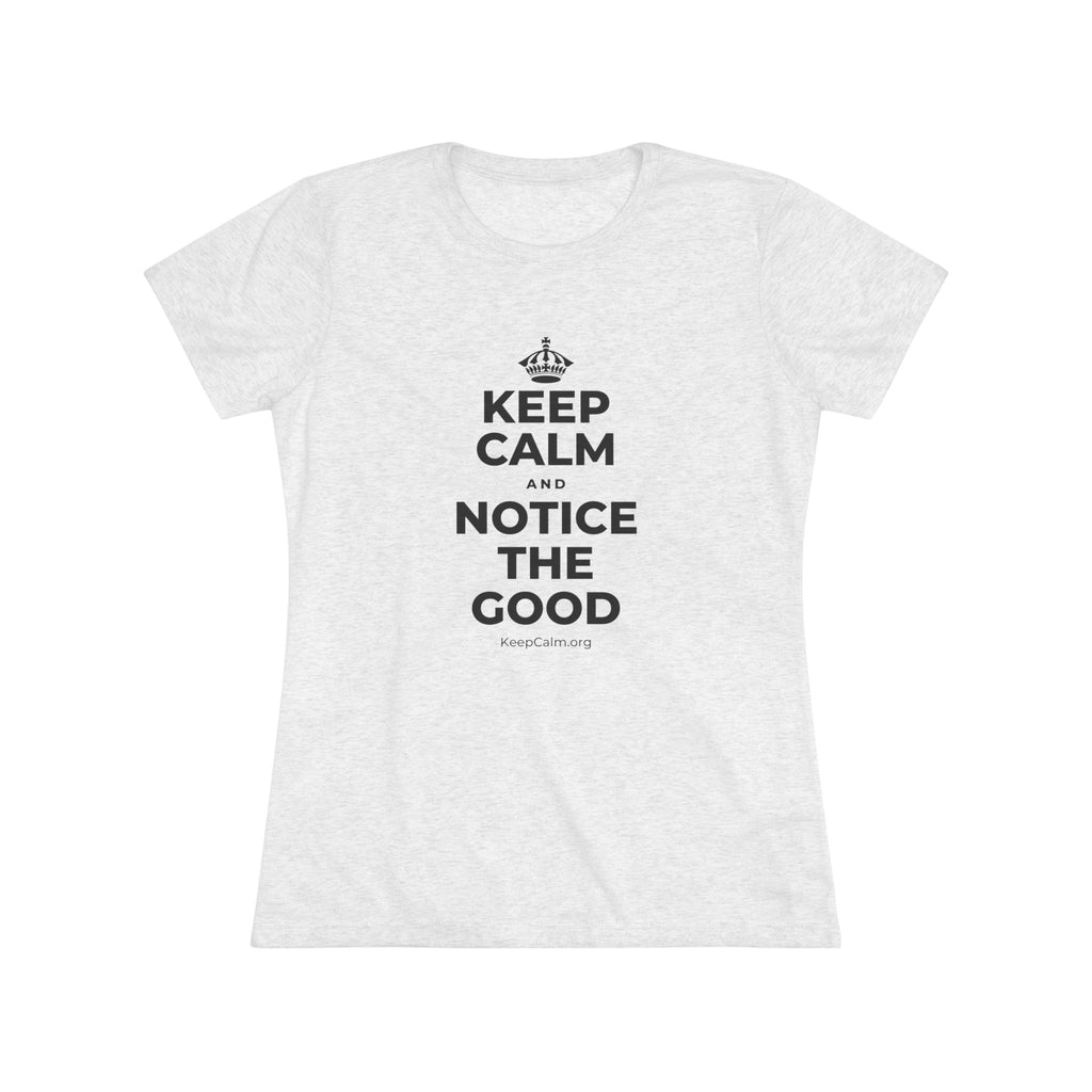 KEEP CALM AND NOTICE THE GOOD Women's Tri-Blend Tee