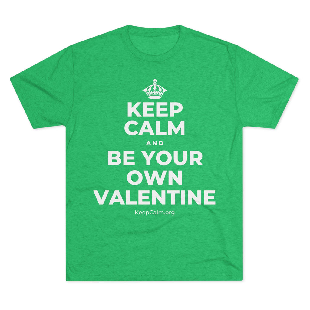 KEEP CALM AND BE YOUR OWN VALENTINE Tri-Blend Tee