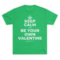 KEEP CALM AND BE YOUR OWN VALENTINE Tri-Blend Tee