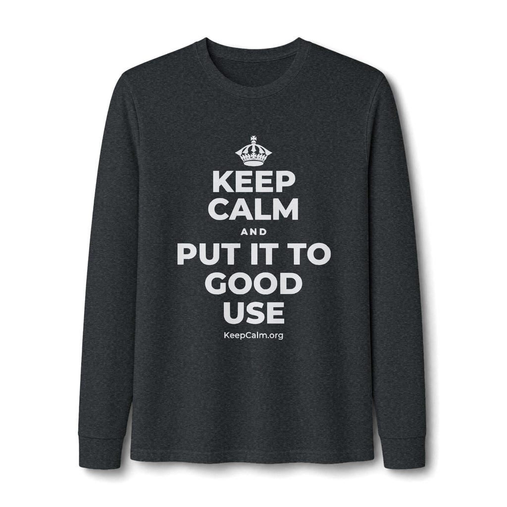 KEEP CALM AND PUT IT TO GOOD USE Long Sleeve Tee