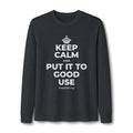 KEEP CALM AND PUT IT TO GOOD USE Long Sleeve Tee