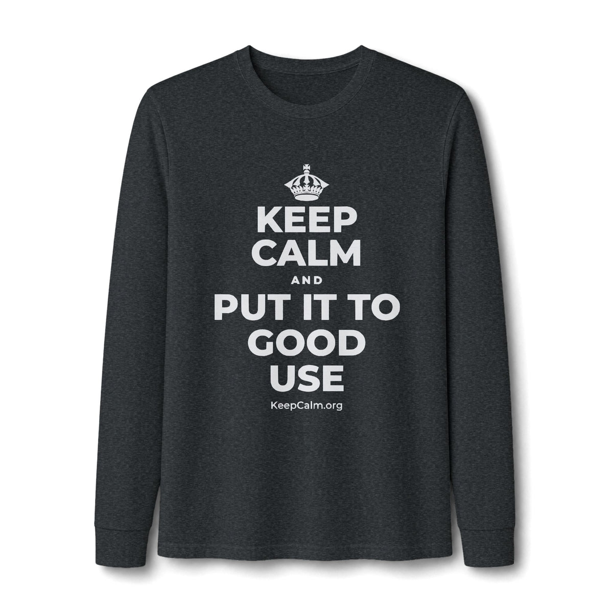 KEEP CALM AND PUT IT TO GOOD USE Long Sleeve Tee