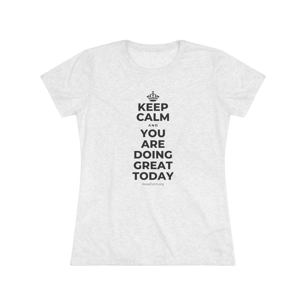 KEEP CALM AND YOU ARE DOING GREAT TODAY Women's Tri-Blend Tee