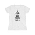 KEEP CALM AND YOU ARE DOING GREAT TODAY Women's Tri-Blend Tee