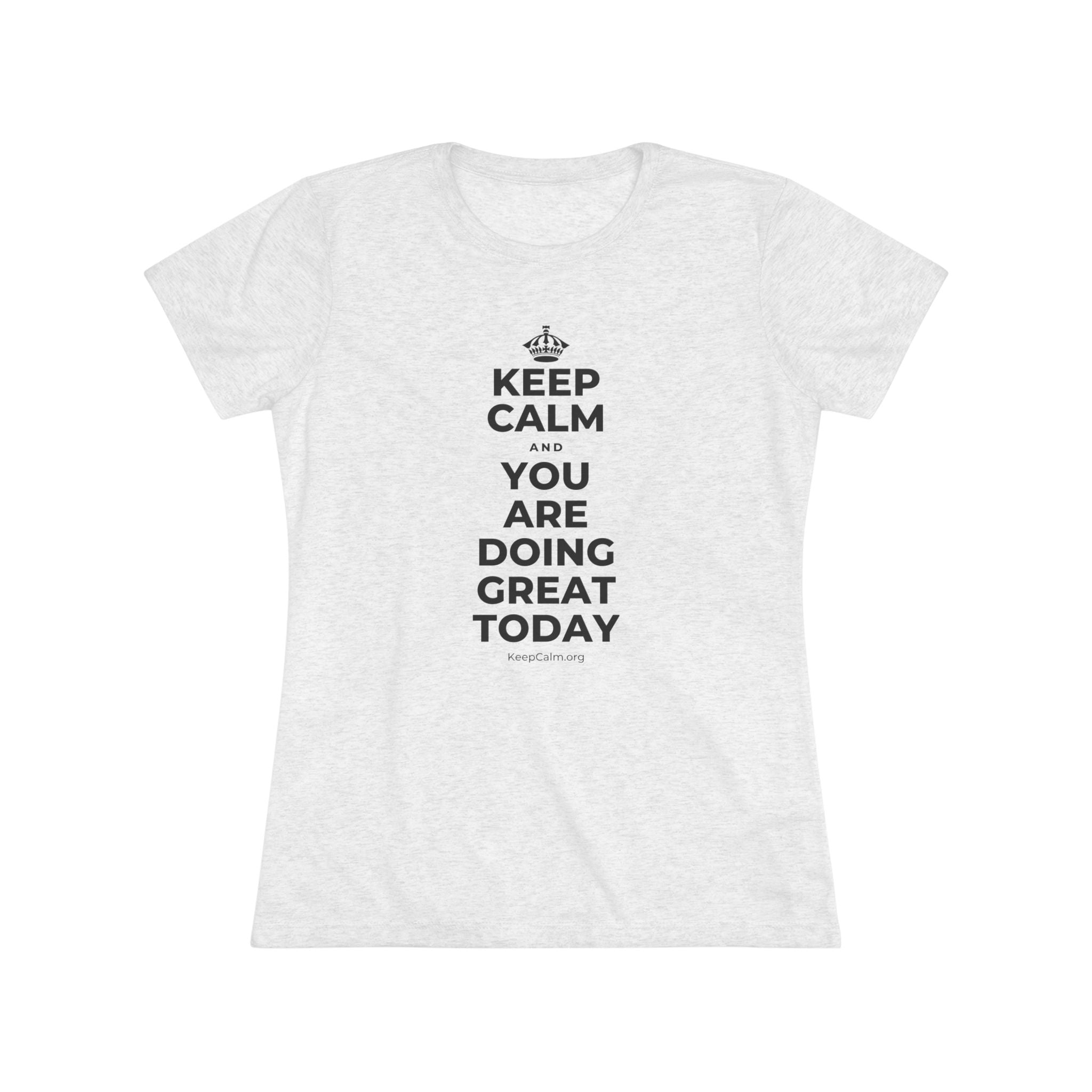 KEEP CALM AND YOU ARE DOING GREAT TODAY Women's Tri-Blend Tee