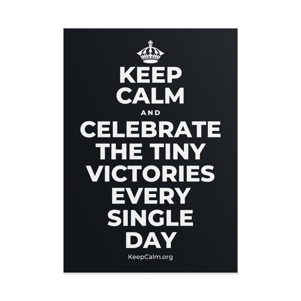 KEEP CALM AND CELEBRATE THE TINY VICTORIES EVERY SINGLE DAY Poster (Dark)