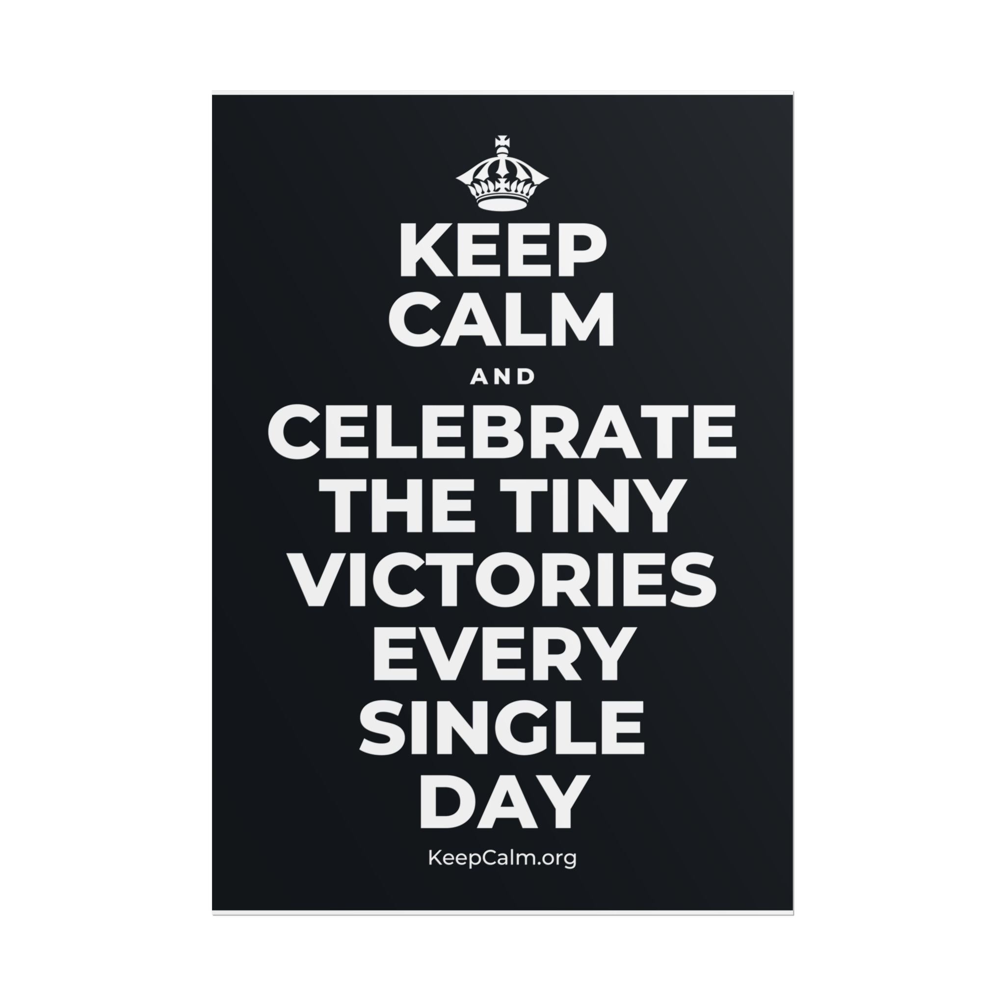 KEEP CALM AND CELEBRATE THE TINY VICTORIES EVERY SINGLE DAY Poster (Dark)