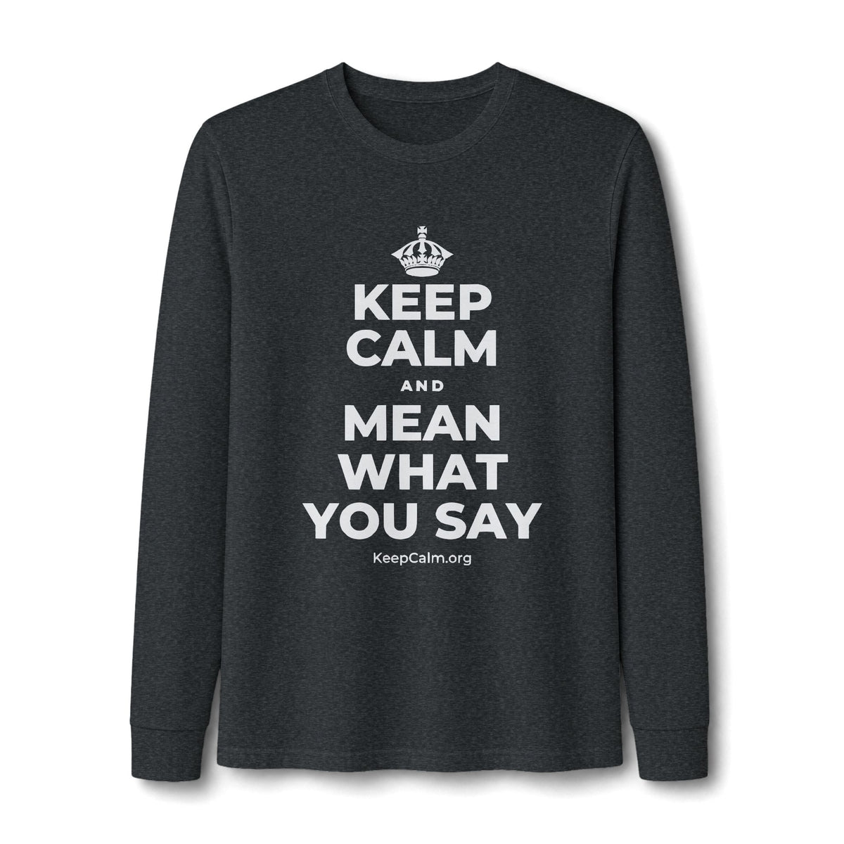 KEEP CALM AND MEAN WHAT YOU SAY Long Sleeve Tee
