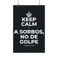 KEEP CALM Y A SORBOS, NO DE GOLPE Satin Poster (Dark)