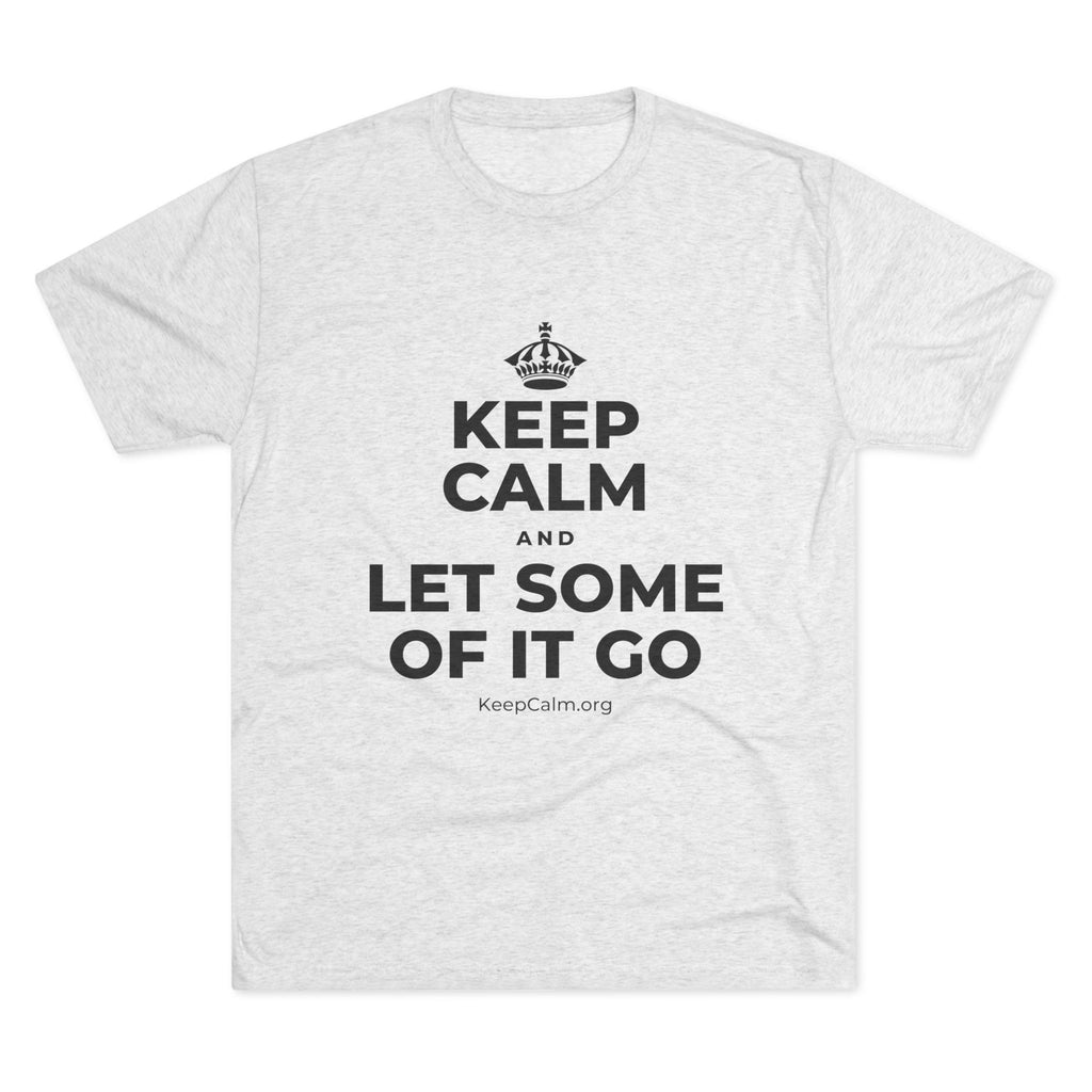 KEEP CALM AND LET SOME OF IT GO Tri-Blend Tee