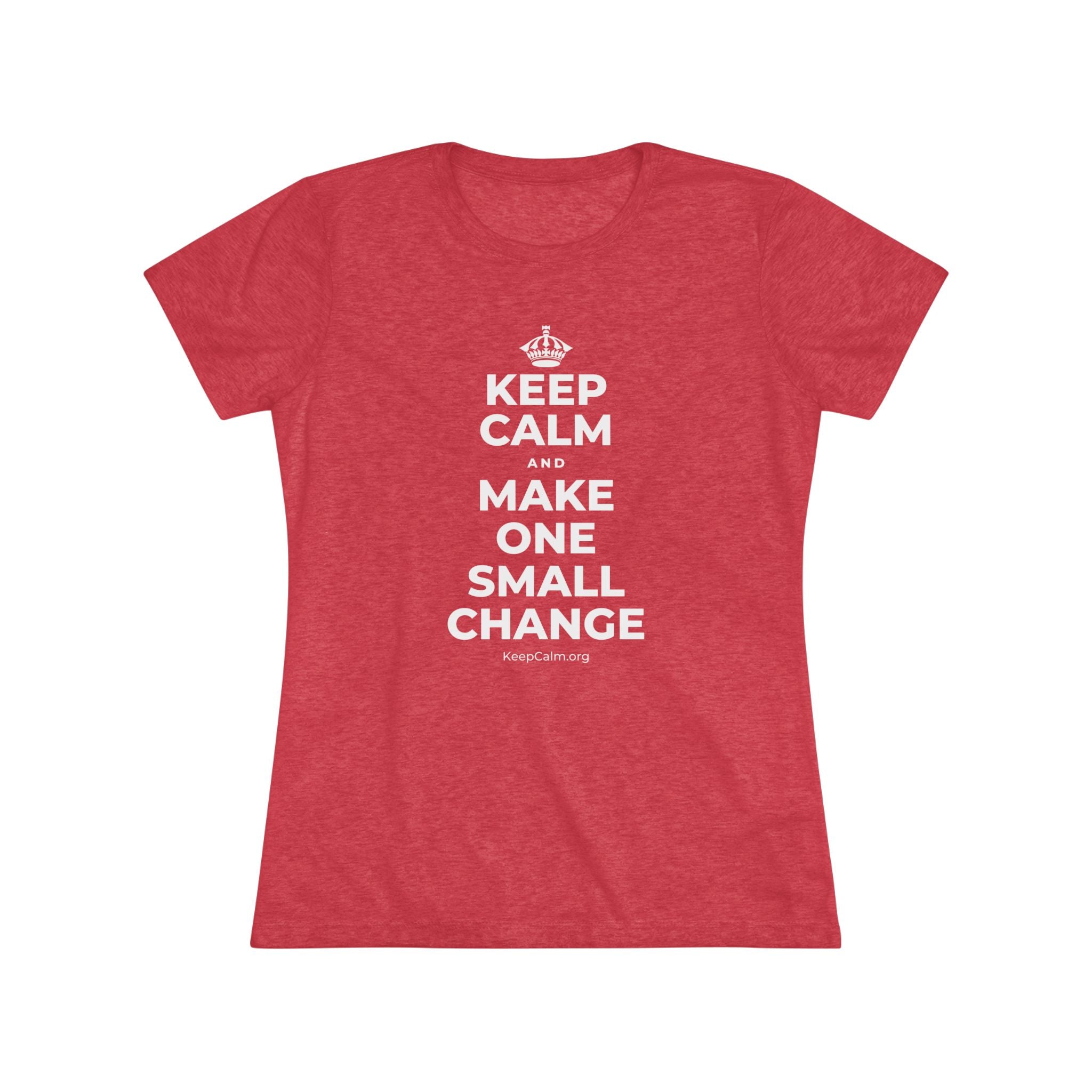 KEEP CALM AND MAKE ONE SMALL CHANGE Women's Tri-Blend Tee