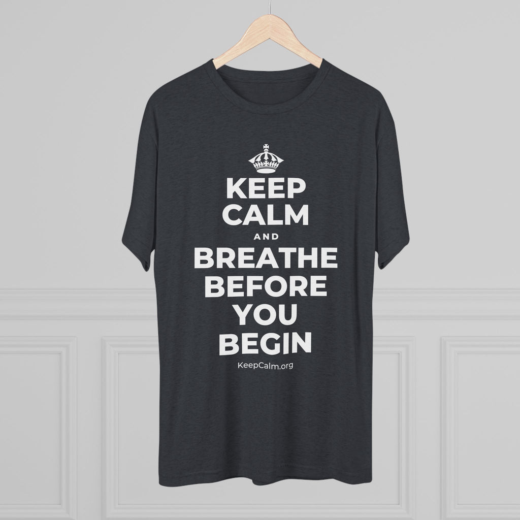 KEEP CALM AND BREATHE BEFORE YOU BEGIN Tri-Blend Tee