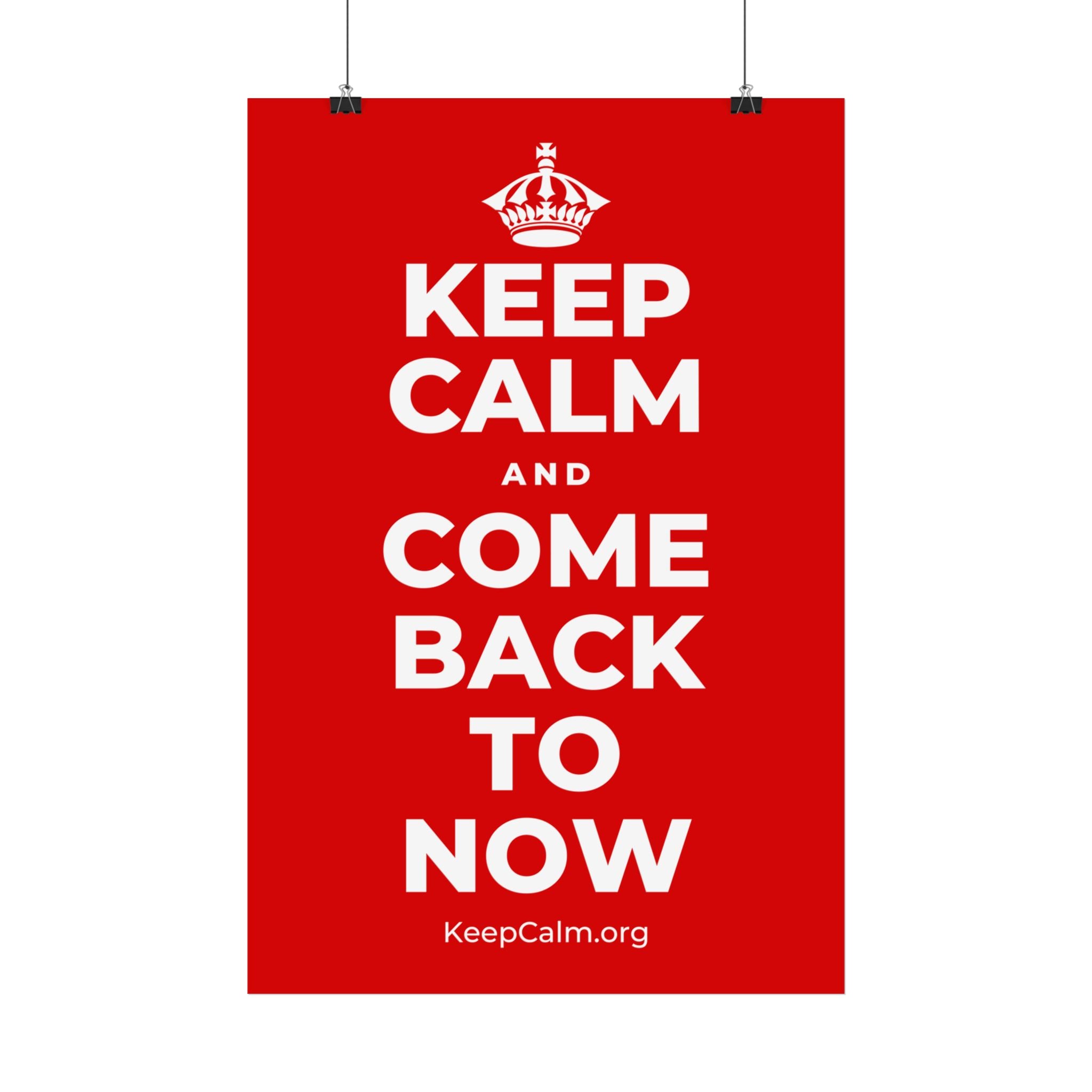 KEEP CALM AND COME BACK TO NOW Satin Poster