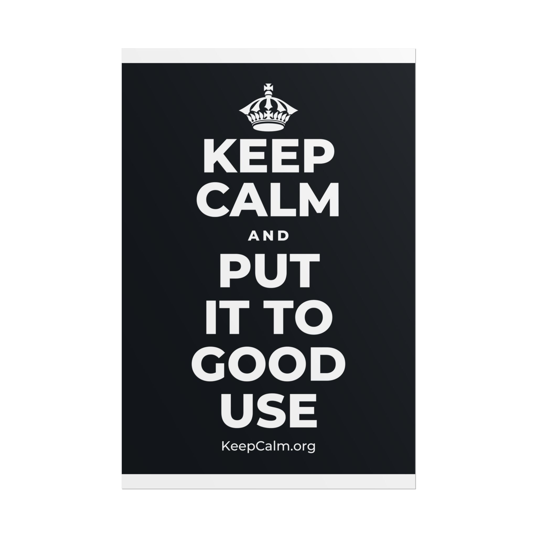KEEP CALM AND PUT IT TO GOOD USE Poster (Dark)
