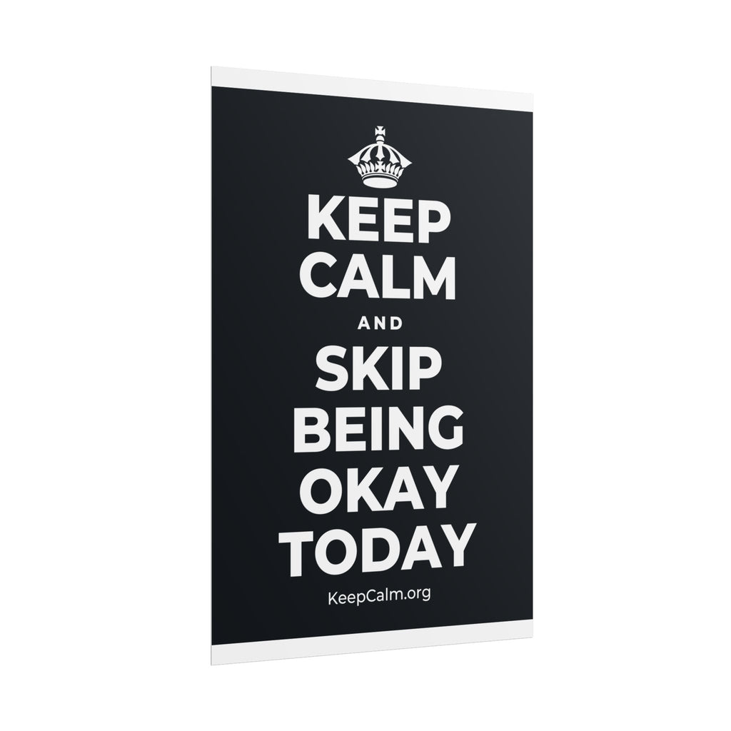 KEEP CALM AND SKIP BEING OKAY TODAY Poster (Dark)
