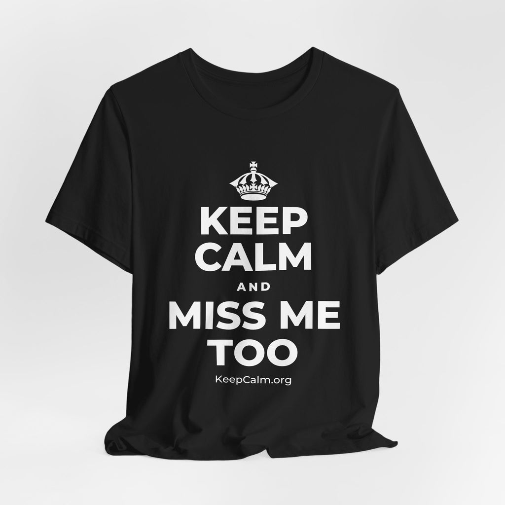 KEEP CALM AND MISS ME TOO T-Shirt (White–Asphalt)