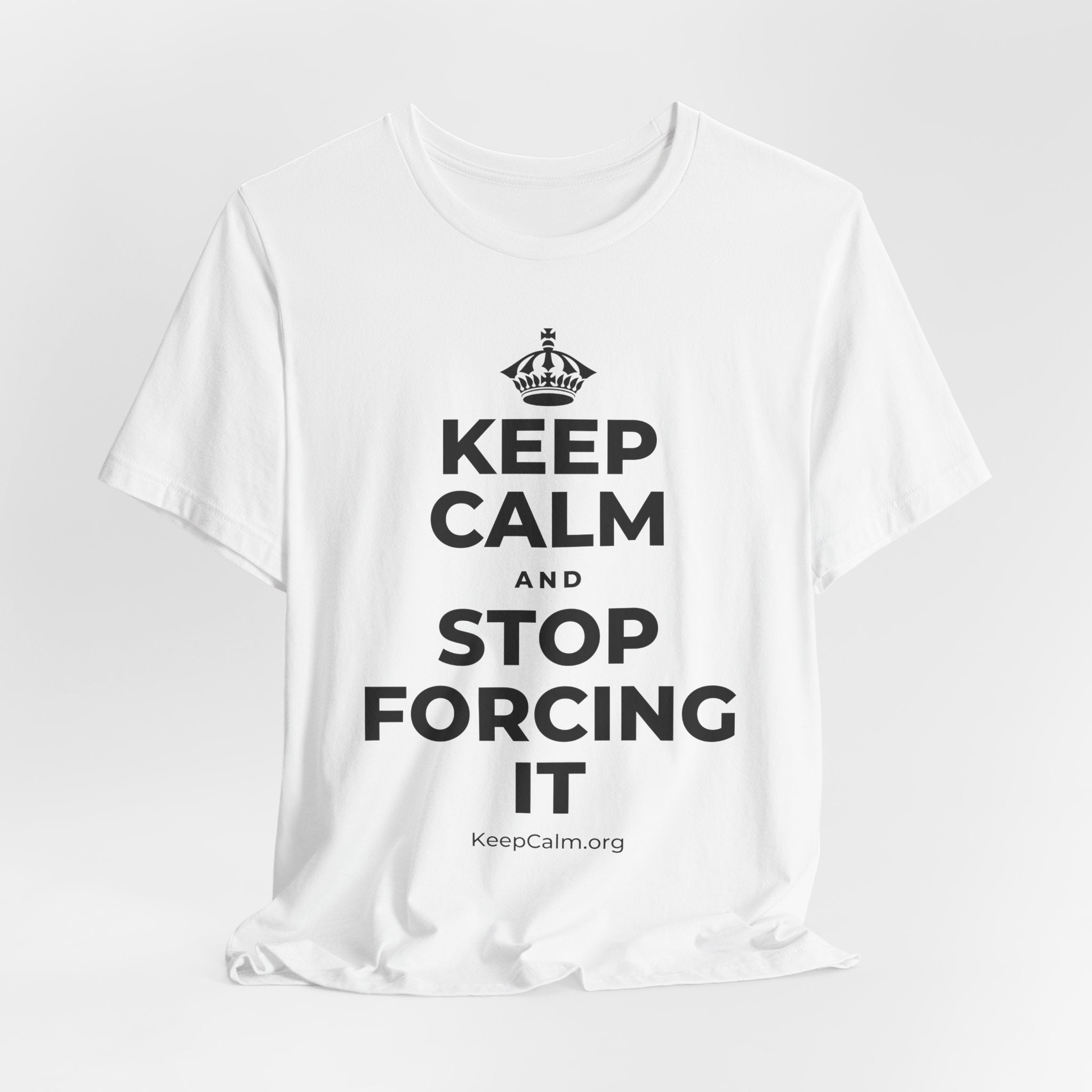 KEEP CALM AND STOP FORCING IT T-Shirt (White–Asphalt)