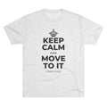 KEEP CALM AND MOVE TO IT Tri-Blend Tee