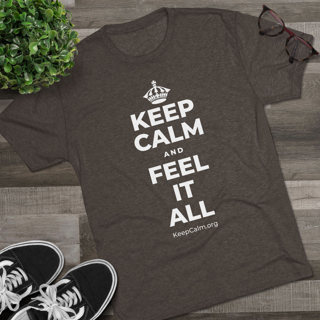 KEEP CALM AND FEEL IT ALL Tri-Blend Tee