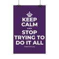 KEEP CALM AND STOP TRYING TO DO IT ALL Satin Poster