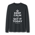 KEEP CALM AND SAY IT TODAY Long Sleeve Tee