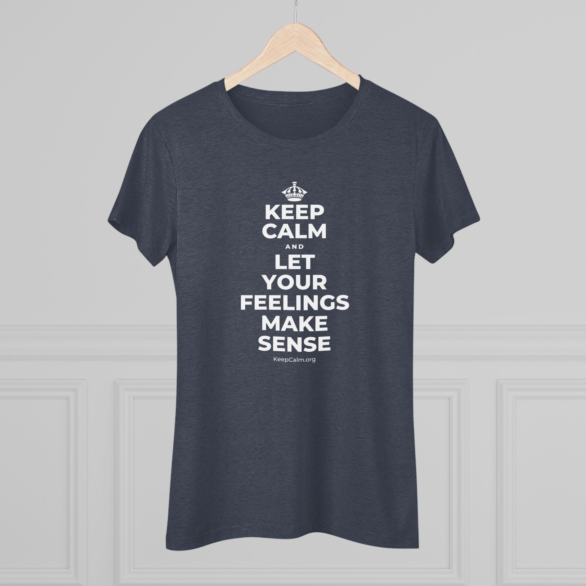 KEEP CALM AND LET YOUR FEELINGS MAKE SENSE Women's Tri-Blend Tee