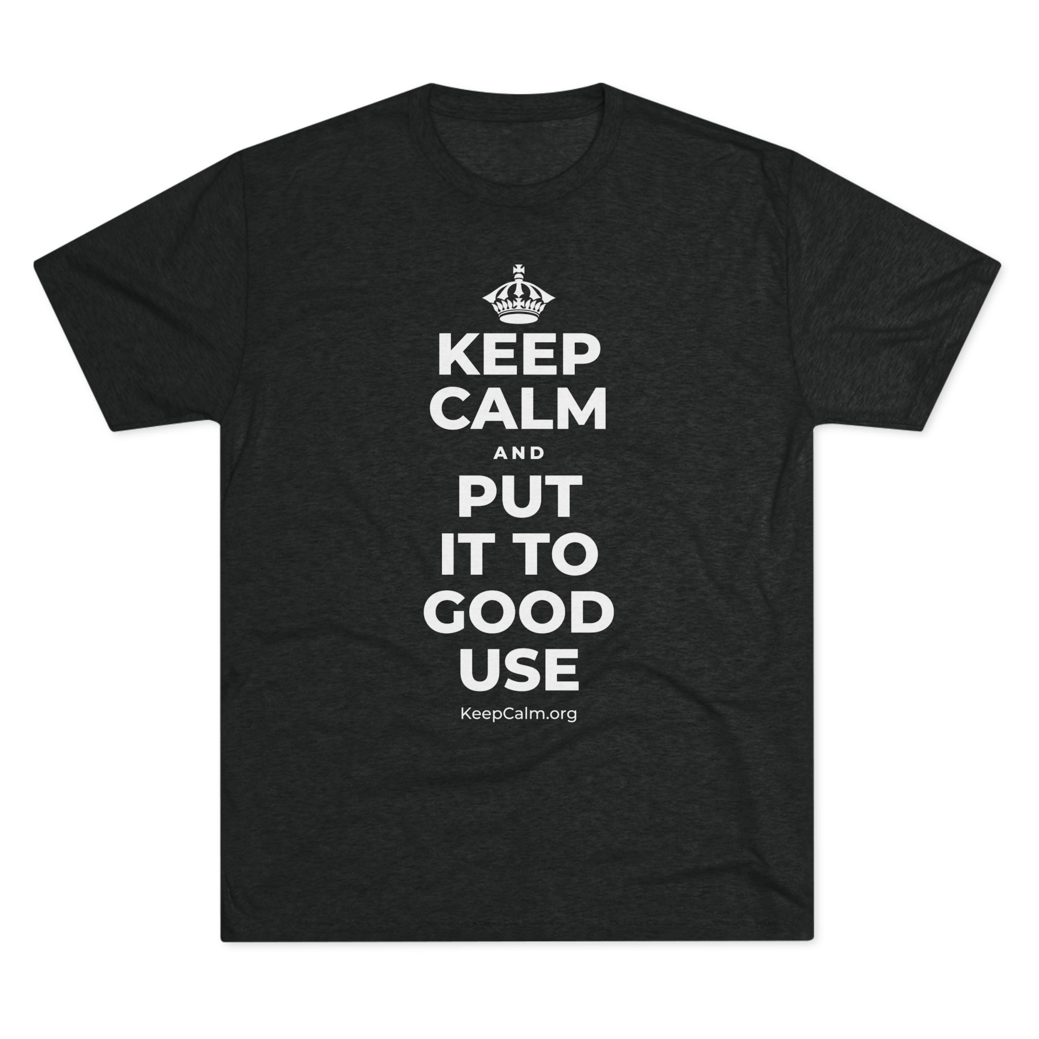 KEEP CALM AND PUT IT TO GOOD USE Tri-Blend Tee