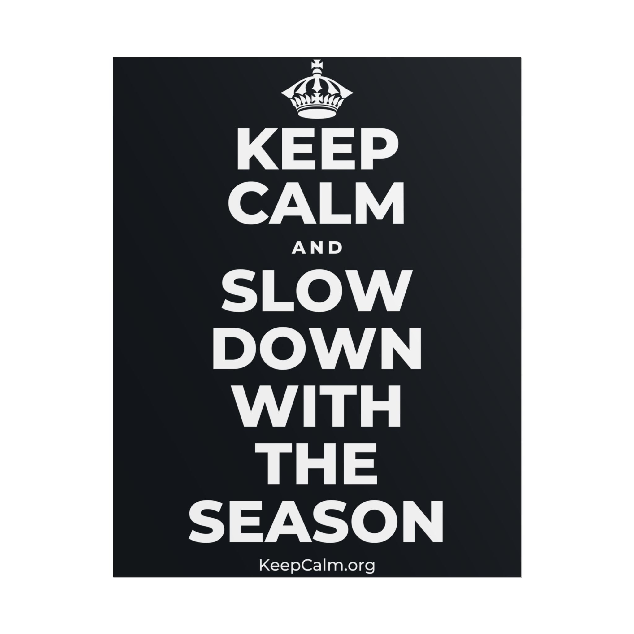 KEEP CALM AND SLOW DOWN WITH THE SEASON Poster (Dark)