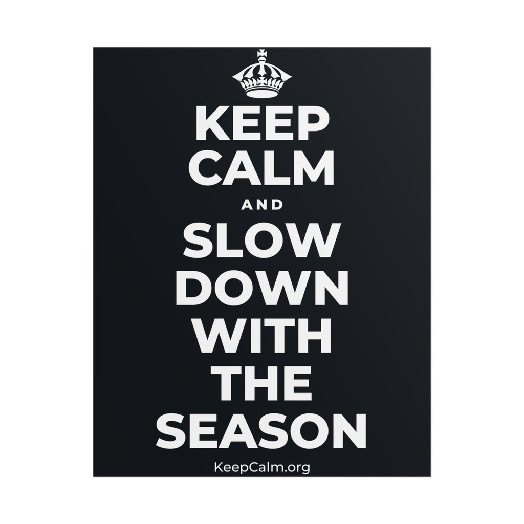 KEEP CALM AND SLOW DOWN WITH THE SEASON Poster (Dark)