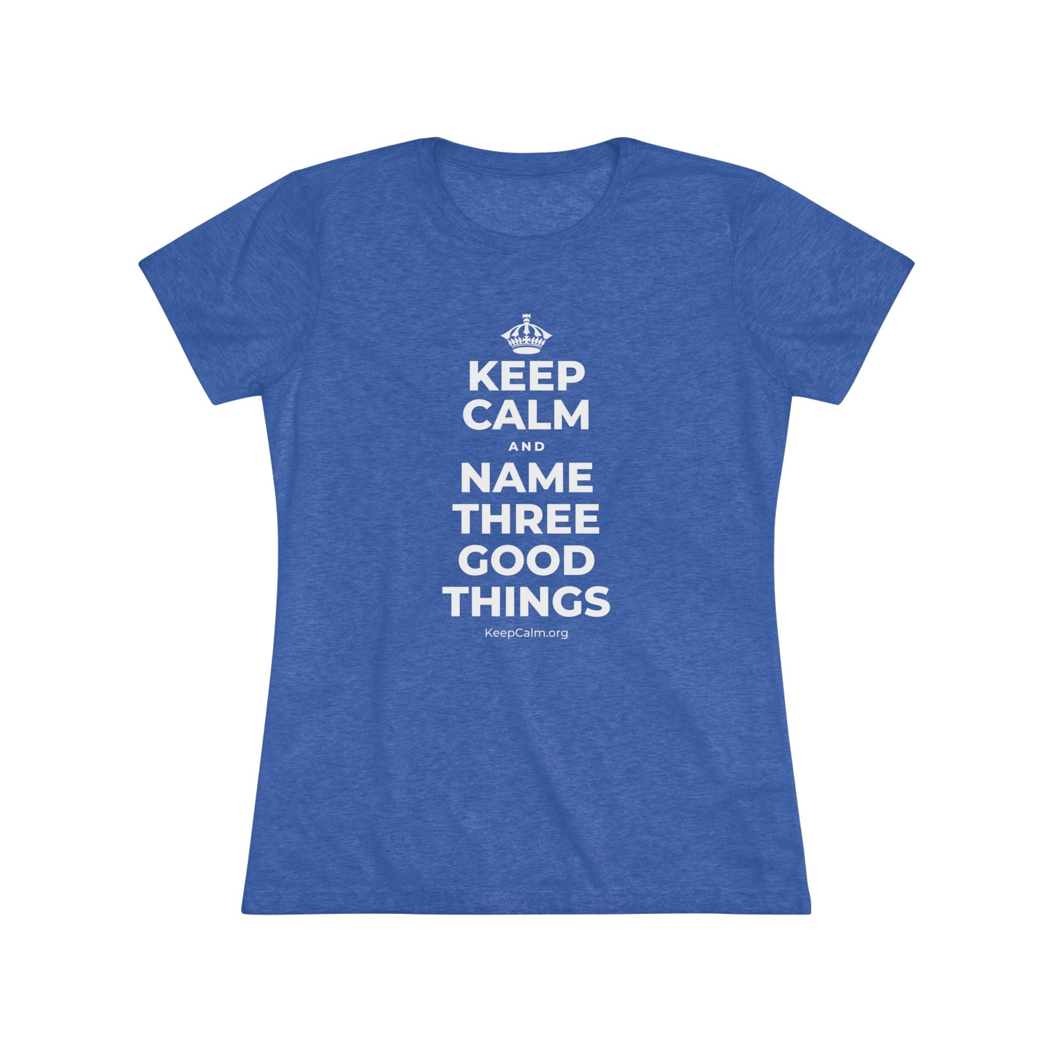 KEEP CALM AND NAME THREE GOOD THINGS Women's Tri-Blend Tee