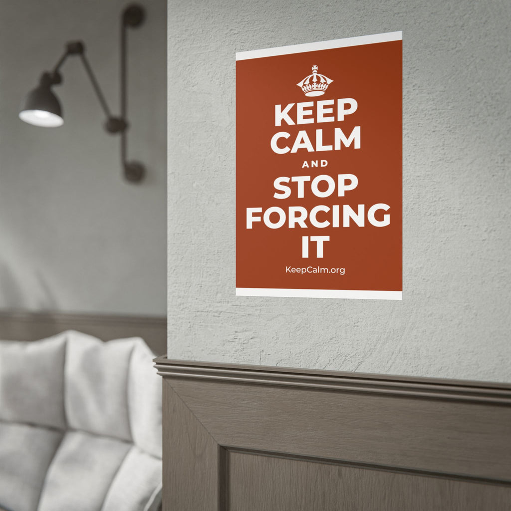 KEEP CALM AND STOP FORCING IT Poster