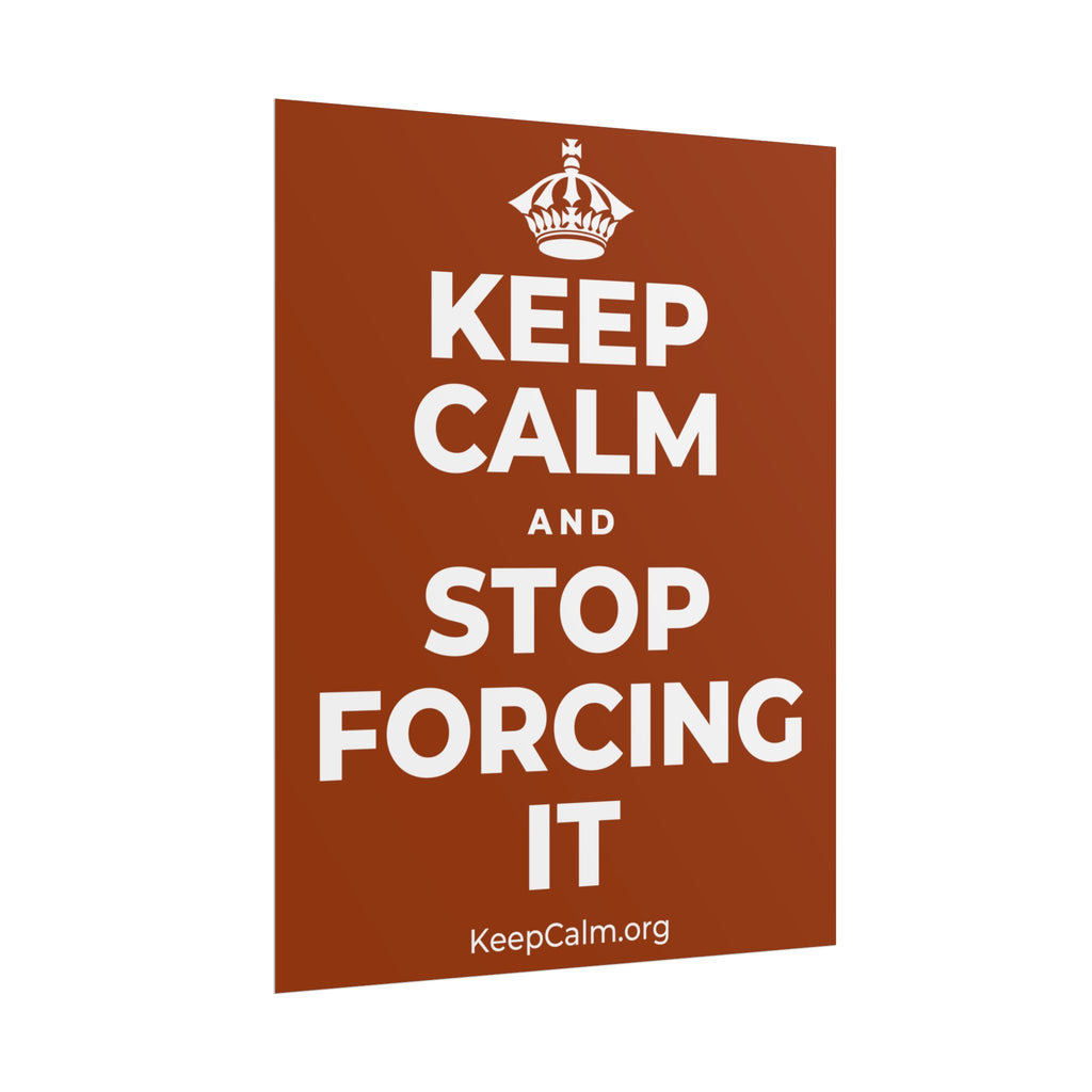 KEEP CALM AND STOP FORCING IT Poster