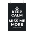 KEEP CALM AND MISS ME MORE Satin Poster (Dark)